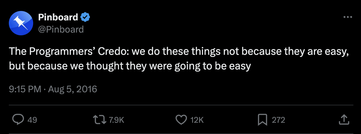 Pinboard @pinboard said 'The Programmers Credo: we do these things not because they are easy, but because we thought they were going to be easy' on Twitter 1:15PM - Aug 5, 2016